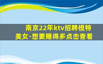 南京22年ktv招聘模特美女-想要赚得多点击查看