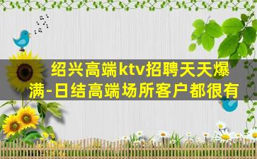 绍兴高端ktv招聘天天爆满-日结高端场所客户都很有